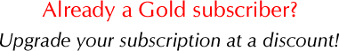 Already a gold subscriber? Upgrade your subscription at a discount!